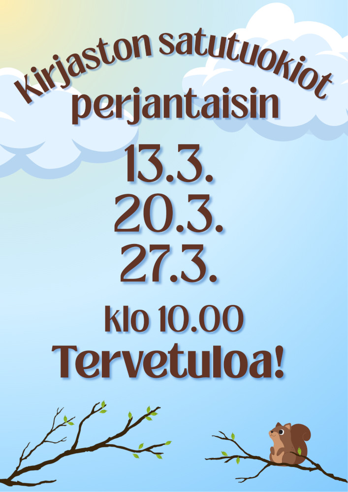 Kirjaston satutuokiot perjantaisin 13.3., 20.3. ja 27.3. klo 10:00. Tervetuloa! Kuvituskuvana kaksi piirroskuvaa pilvenhattaroista tekstin taustalla sekä kaksi piirroskuvaa puunoksista tekstin alla. Oksiin on puhkeamassa silmut, ja oikeanpuolimmaisella oksalla istuskelee orava.